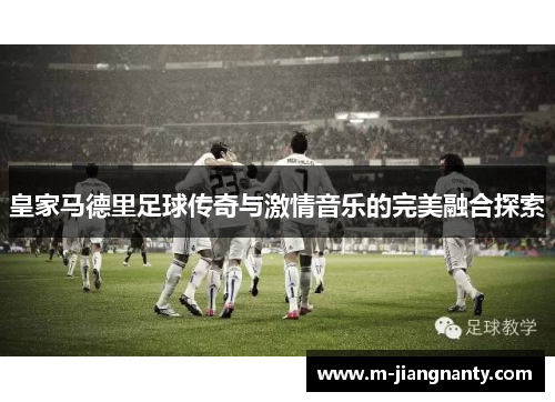 皇家马德里足球传奇与激情音乐的完美融合探索