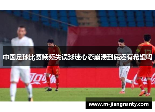 中国足球比赛频频失误球迷心态崩溃到底还有希望吗