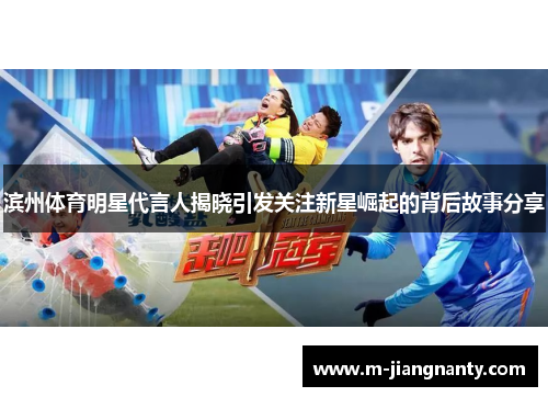滨州体育明星代言人揭晓引发关注新星崛起的背后故事分享