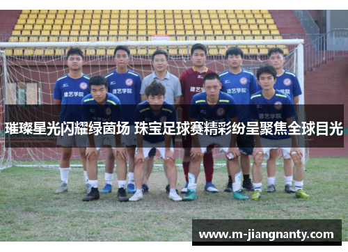 璀璨星光闪耀绿茵场 珠宝足球赛精彩纷呈聚焦全球目光
