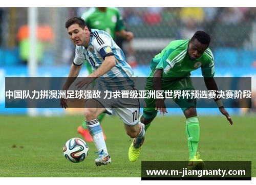 中国队力拼澳洲足球强敌 力求晋级亚洲区世界杯预选赛决赛阶段
