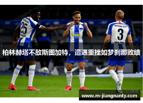 柏林赫塔不敌斯图加特，遭遇重挫如梦刹那败绩