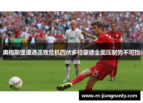 奥格斯堡遭遇连败危机四伏多特蒙德全面压制势不可挡