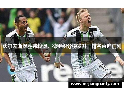 沃尔夫斯堡胜弗赖堡，德甲积分榜攀升，排名直追前列