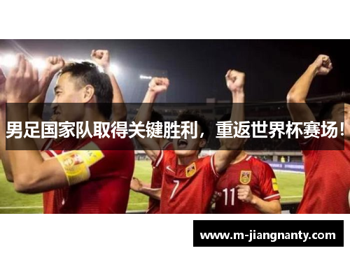 男足国家队取得关键胜利，重返世界杯赛场！