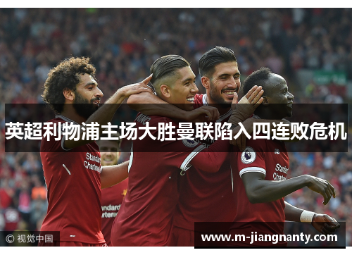 英超利物浦主场大胜曼联陷入四连败危机