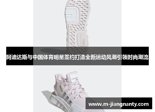 阿迪达斯与中国体育明星签约打造全新运动风潮引领时尚潮流