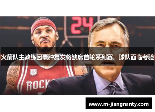 火箭队主教练因囊肿复发将缺席首轮系列赛，球队面临考验